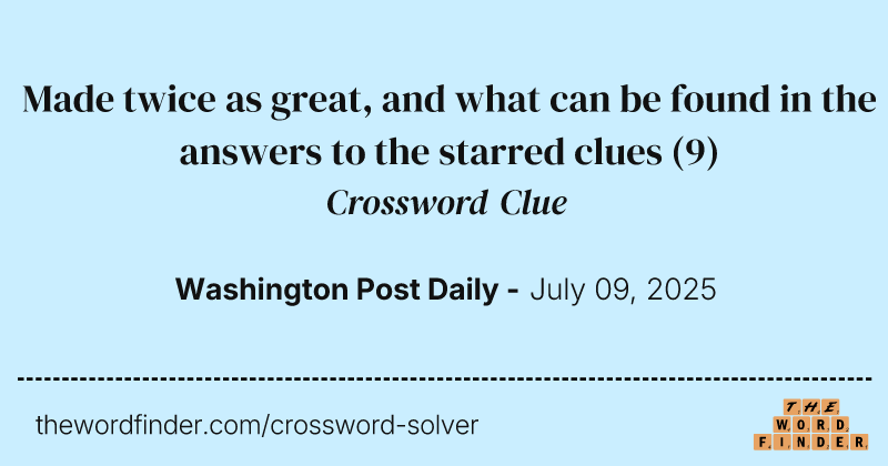 Made twice as great, and what can be found in the answers to the starred clues crossword clue image
