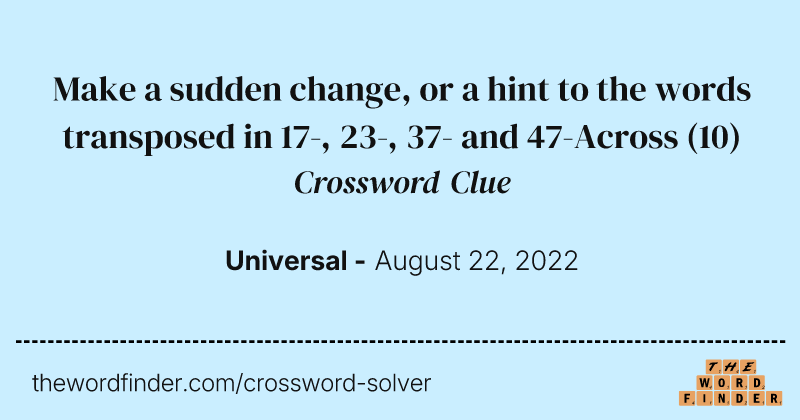 Make a sudden change, or a hint to the words transposed in 17-, 23-, 37- and 47-Across crossword clue image