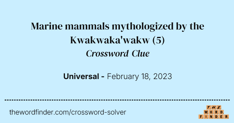 Marine mammals mythologized by the Kwakwaka'wakw crossword clue image