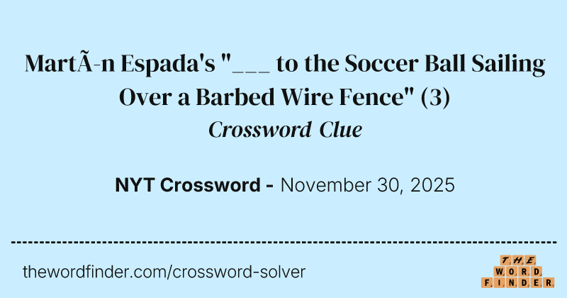 Martín Espada's "___ to the Soccer Ball Sailing Over a Barbed Wire Fence" crossword clue image