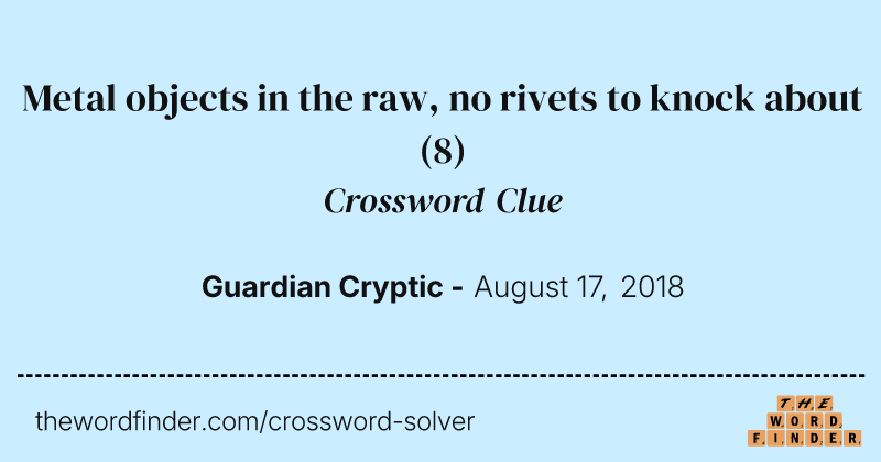 Metal objects in the raw, no rivets to knock about crossword clue image