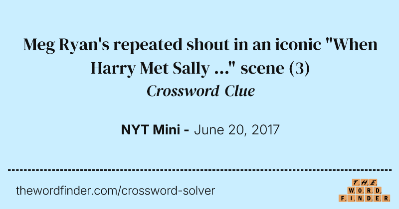 Meg Ryan's repeated shout in an iconic "When Harry Met Sally ..." scene crossword clue image