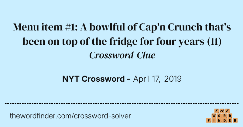 Menu item #1: A bowlful of Cap'n Crunch that's been on top of the fridge for four years crossword clue image