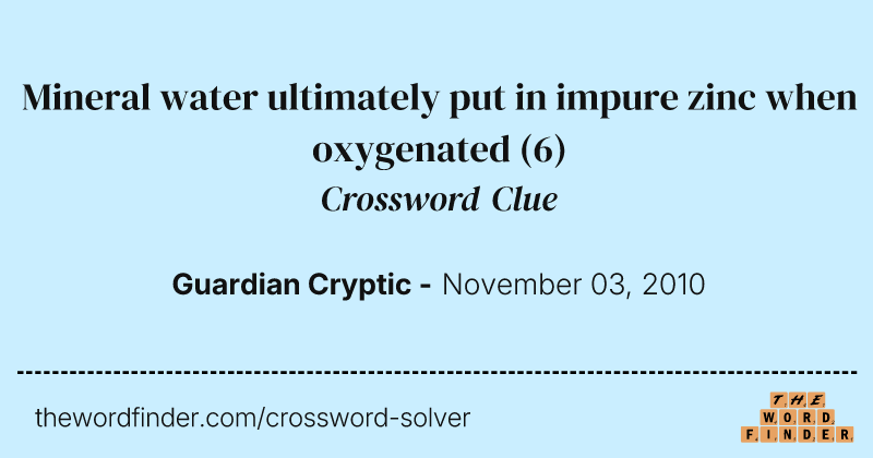 Mineral water ultimately put in impure zinc when oxygenated crossword clue image