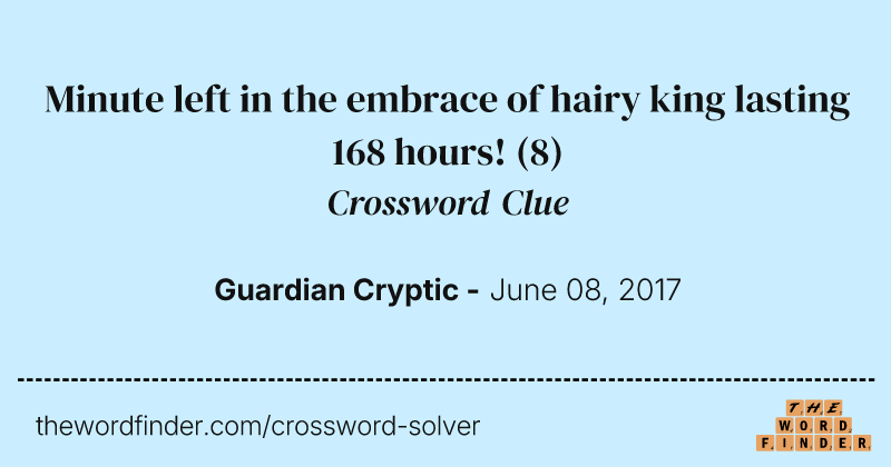 Minute left in the embrace of hairy king lasting 168 hours! crossword clue image