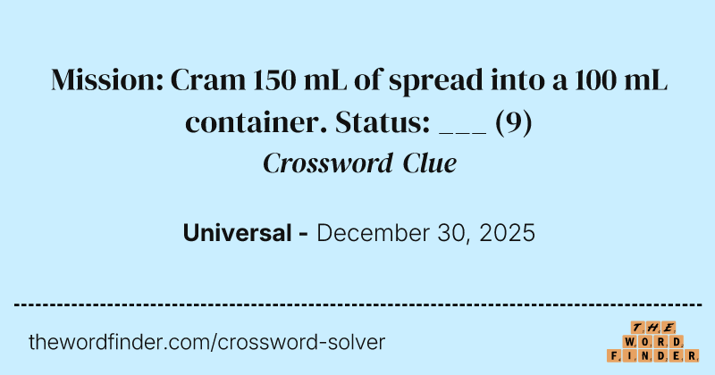 Mission: Cram 150 mL of spread into a 100 mL container. Status: ___ crossword clue image