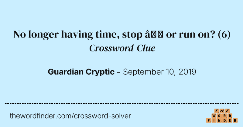 No longer having time, stop — or run on? crossword clue image
