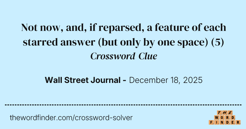 Not now, and, if reparsed, a feature of each starred answer (but only by one space) crossword clue image