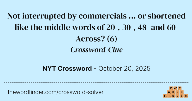 Not interrupted by commercials ... or shortened like the middle words of 20-, 30-, 48- and 60-Across? crossword clue image