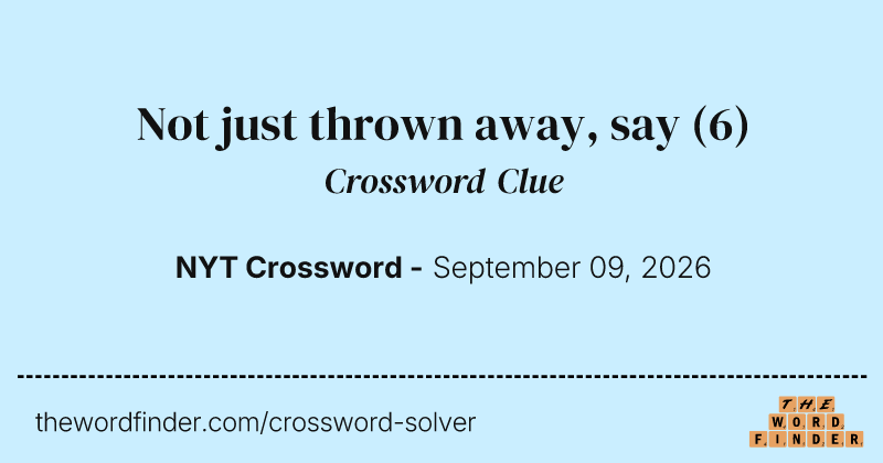 Not just thrown away, say crossword clue image