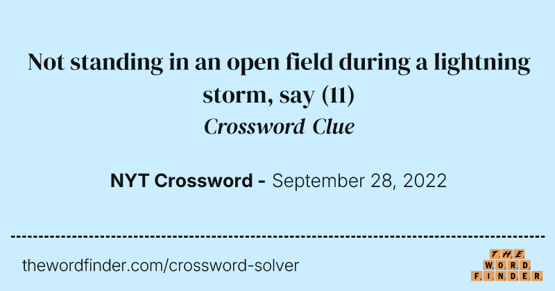 Not standing in an open field during a lightning storm, say crossword clue image