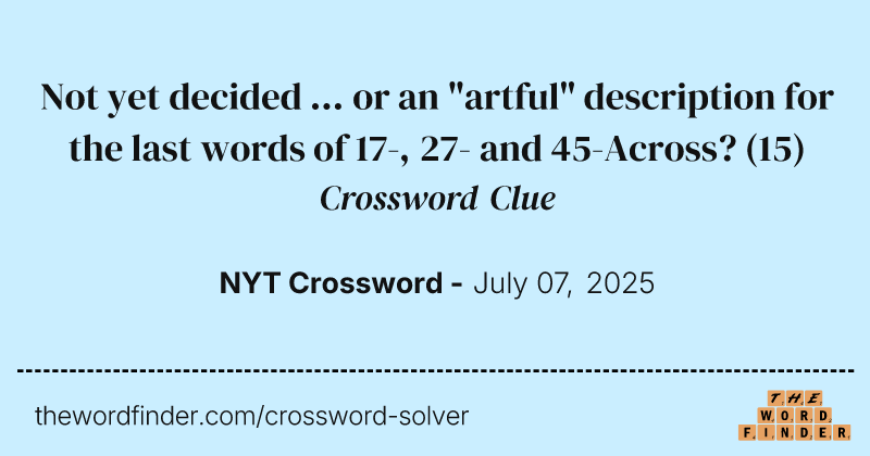 Not yet decided ... or an "artful" description for the last words of 17-, 27- and 45-Across? crossword clue image