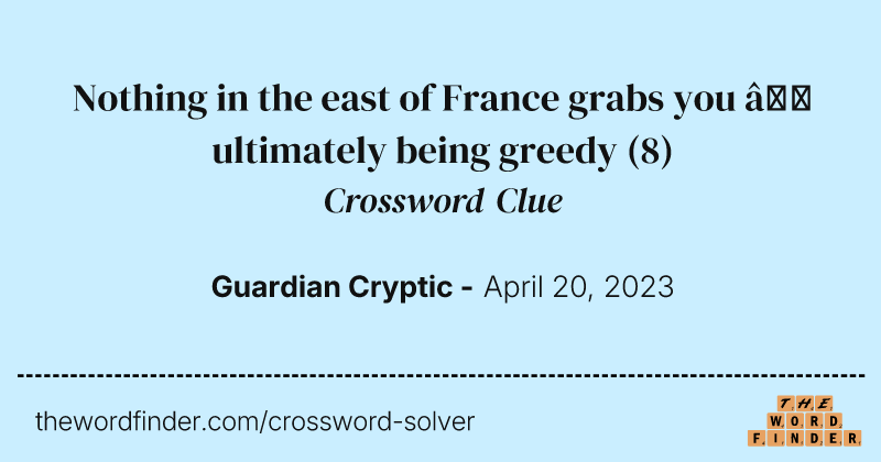 Nothing in the east of France grabs you — ultimately being greedy crossword clue image