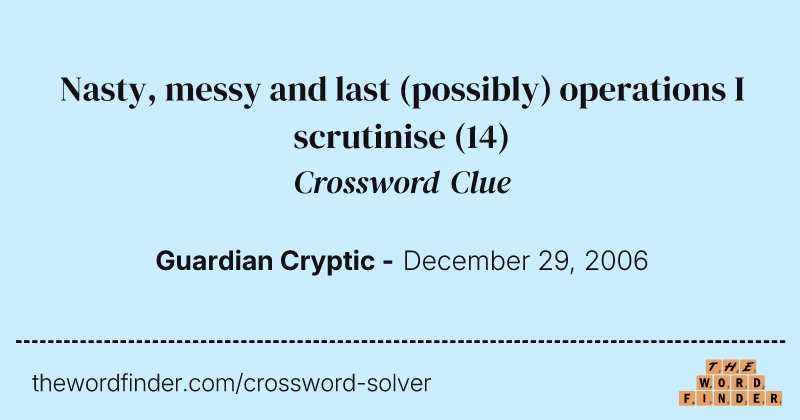 Nasty, messy and last (possibly) operations I scrutinise crossword clue image