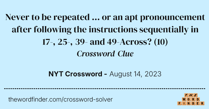 Never to be repeated ... or an apt pronouncement after following the instructions sequentially in 17-, 25-, 39- and 49-Across? crossword clue image