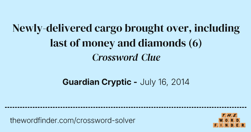 Newly-delivered cargo brought over, including last of money and diamonds crossword clue image