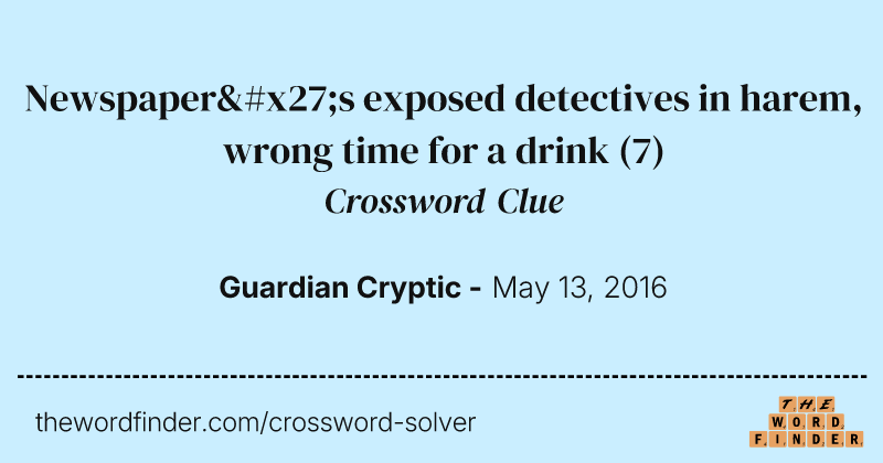 Newspaper's exposed detectives in harem, wrong time for a drink crossword clue image