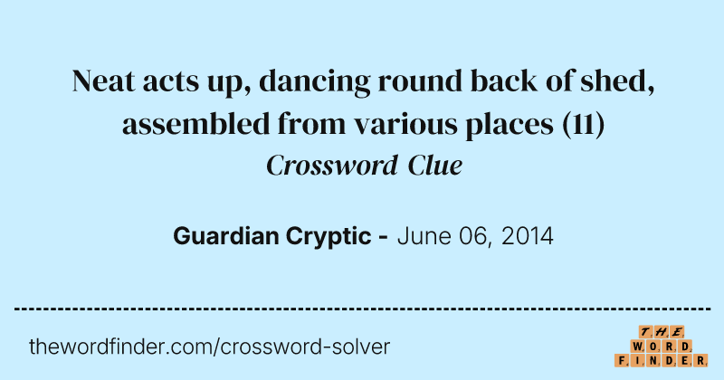 Neat acts up, dancing round back of shed, assembled from various places crossword clue image