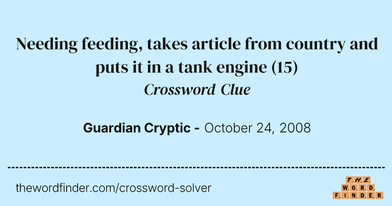 Needing feeding, takes article from country and puts it in a tank engine crossword clue image