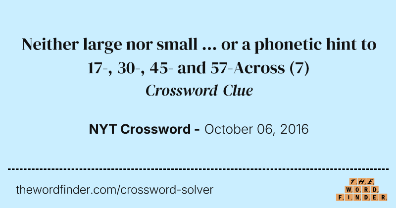 Neither large nor small ... or a phonetic hint to 17-, 30-, 45- and 57-Across crossword clue image