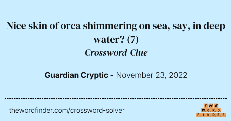 Nice skin of orca shimmering on sea, say, in deep water? crossword clue image
