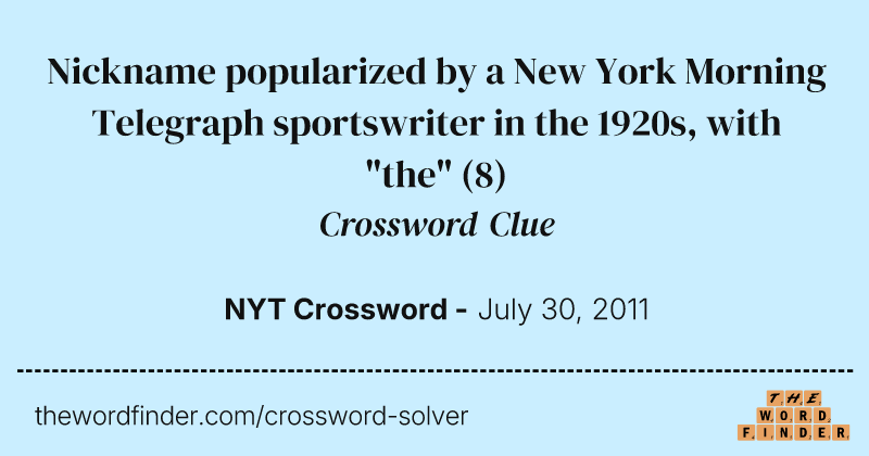 Nickname popularized by a New York Morning Telegraph sportswriter in the 1920s, with "the" crossword clue image
