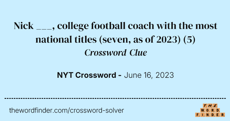 Nick ___, college football coach with the most national titles (seven, as of 2023) crossword clue image