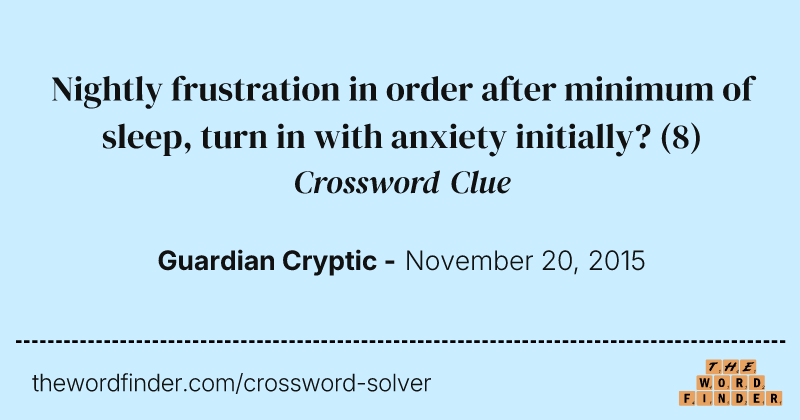Nightly frustration in order after minimum of sleep, turn in with anxiety initially? crossword clue image