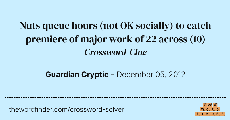 Nuts queue hours (not OK socially) to catch premiere of major work of 22 across crossword clue image