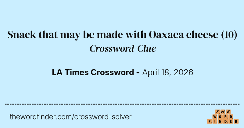 Snack that may be made with Oaxaca cheese crossword clue image