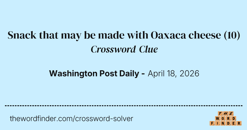 Snack that may be made with Oaxaca cheese crossword clue image
