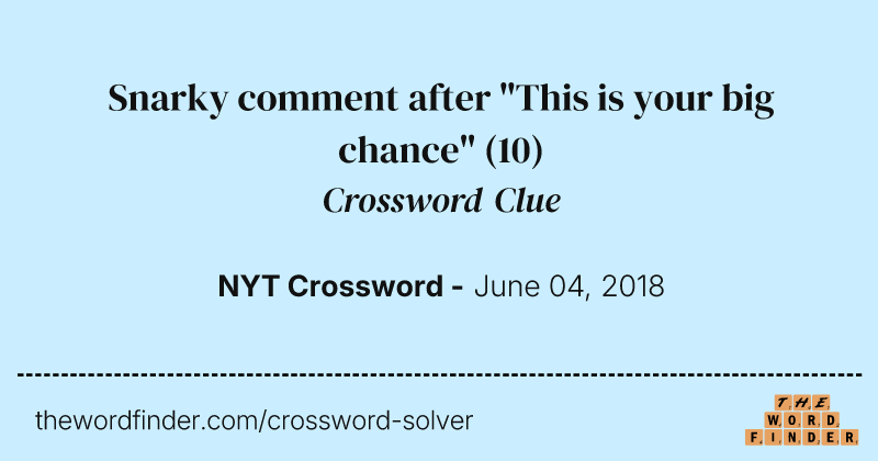 Snarky comment after "This is your big chance" crossword clue image