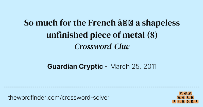 So much for the French — a shapeless unfinished piece of metal crossword clue image