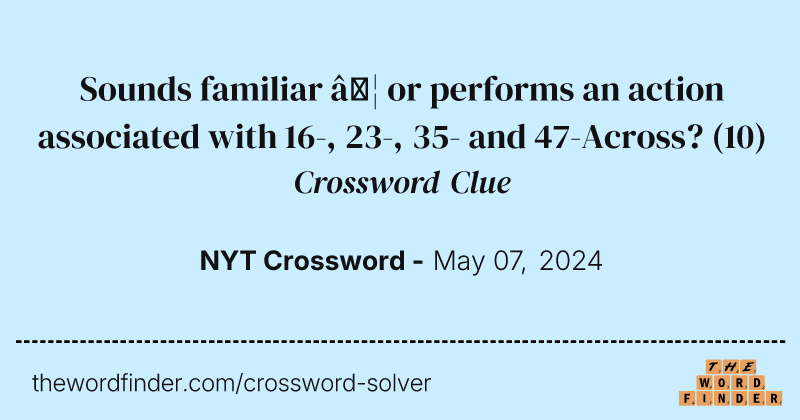 Sounds familiar … or performs an action associated with 16-, 23-, 35- and 47-Across? crossword clue image