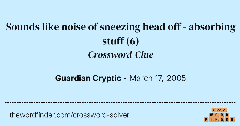 Sounds like noise of sneezing head off - absorbing stuff crossword clue image