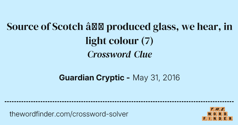 Source of Scotch — produced glass, we hear, in light colour crossword clue image