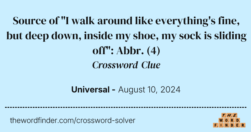 Source of "I walk around like everything's fine, but deep down, inside my shoe, my sock is sliding off": Abbr. crossword clue image