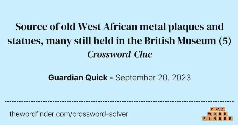 Source of old West African metal plaques and statues, many still held in the British Museum crossword clue image