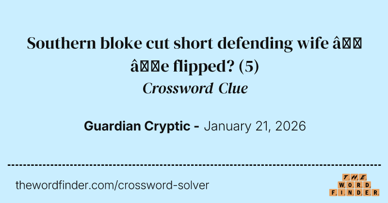Southern bloke cut short defending wife – ‘e flipped? crossword clue image