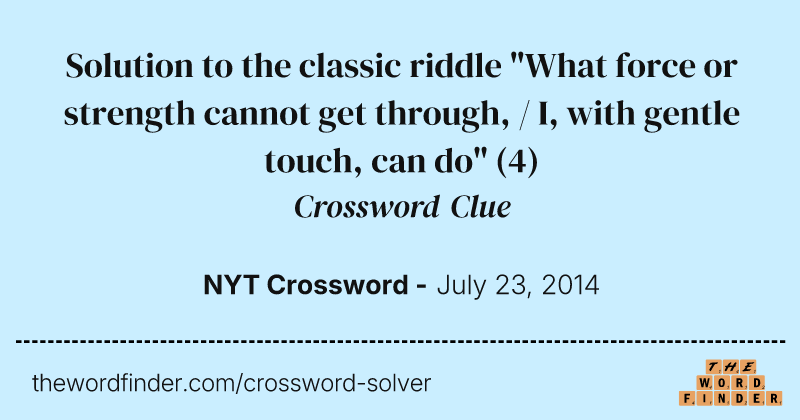 Solution to the classic riddle "What force or strength cannot get through, / I, with gentle touch, can do" crossword clue image