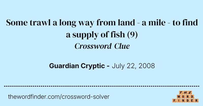 Some trawl a long way from land - a mile - to find a supply of fish crossword clue image