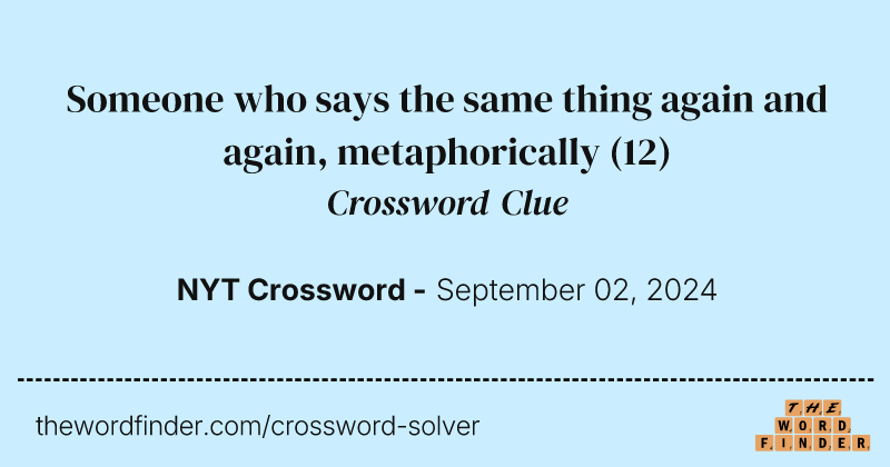 Someone who says the same thing again and again, metaphorically crossword clue image