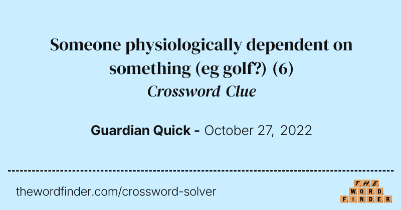 Someone physiologically dependent on something (eg golf?) crossword clue image