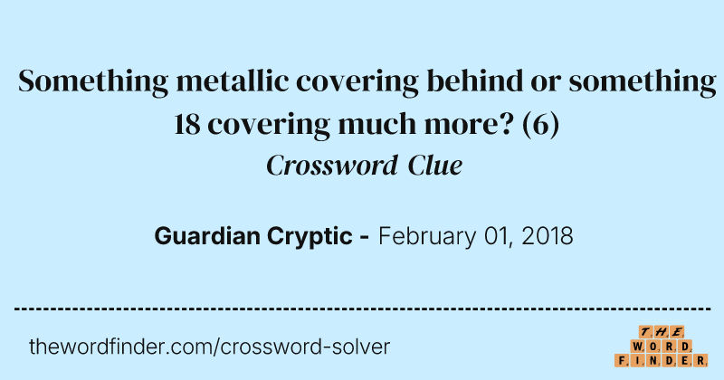 Something metallic covering behind or something 18 covering much more? crossword clue image