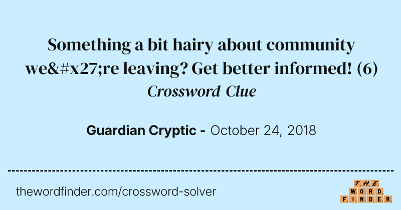 Something a bit hairy about community we're leaving? Get better informed! crossword clue image