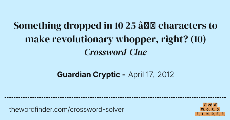 Something dropped in 10 25 — characters to make revolutionary whopper, right? crossword clue image