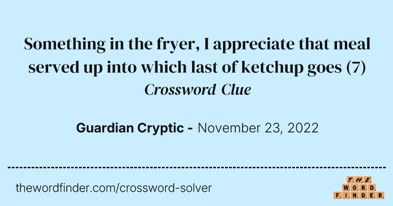 Something in the fryer, I appreciate that meal served up into which last of ketchup goes crossword clue image