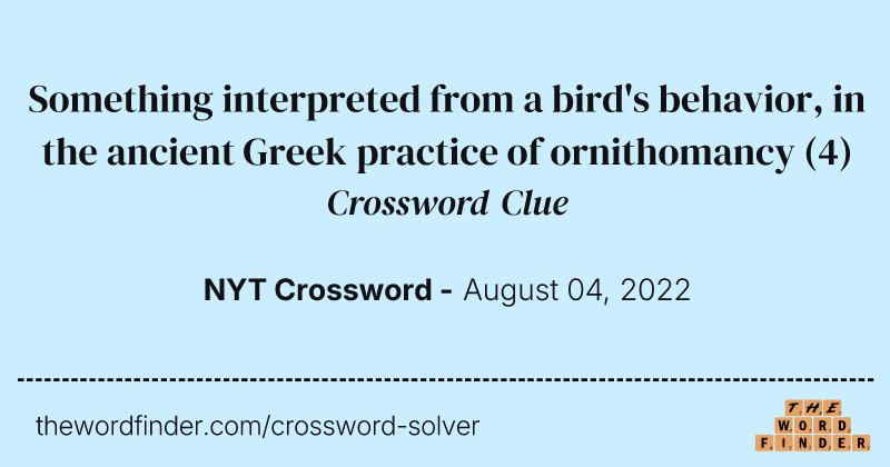 Something interpreted from a bird's behavior, in the ancient Greek practice of ornithomancy crossword clue image