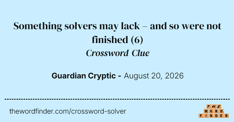 Something solvers may lack – and so were not finished crossword clue image