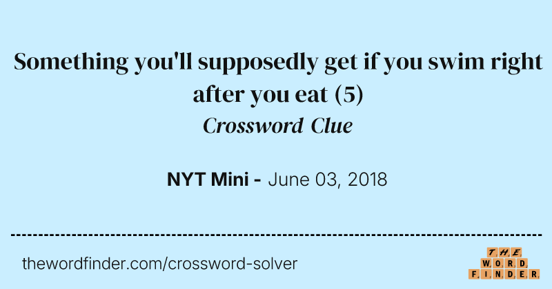 Something you'll supposedly get if you swim right after you eat crossword clue image